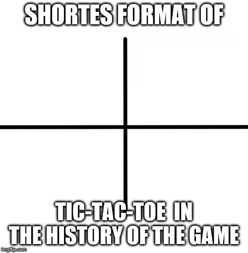 Blank Starter Pack | SHORTES FORMAT OF; TIC-TAC-TOE  IN THE HISTORY OF THE GAME | image tagged in memes,blank starter pack | made w/ Imgflip meme maker