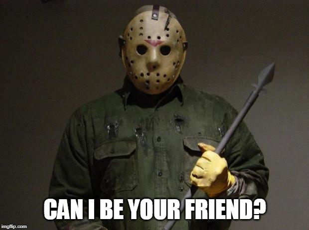 Jason Voorhees | CAN I BE YOUR FRIEND? | image tagged in jason voorhees | made w/ Imgflip meme maker