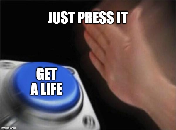 Blank Nut Button Meme | JUST PRESS IT; GET A LIFE | image tagged in memes,blank nut button | made w/ Imgflip meme maker