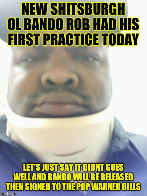 NFL SERIOUS HEADS FACEBOOK GROUP MEME
Sportz Junkiez Insiderz Facebook group | NEW SHITSBURGH OL BANDO ROB HAD HIS FIRST PRACTICE TODAY; LET'S JUST SAY IT DIDNT GOES WELL AND BANDO WILL BE RELEASED THEN SIGNED TO THE POP WARNER BILLS | image tagged in pittsburgh steelers,cleveland browns,facebook,nfl,funny memes,nfl memes | made w/ Imgflip meme maker