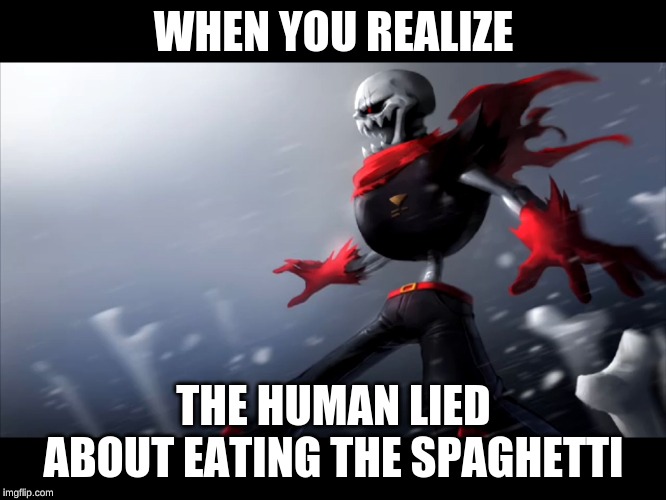 Fell papyrus is SPONGEGAR | WHEN YOU REALIZE; THE HUMAN LIED ABOUT EATING THE SPAGHETTI | image tagged in fell papyrus is spongegar | made w/ Imgflip meme maker