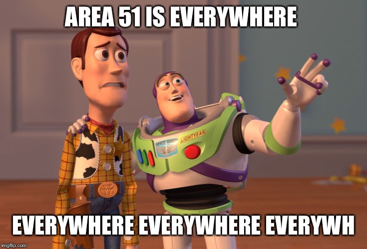 X, X Everywhere | AREA 51 IS EVERYWHERE; EVERYWHERE EVERYWHERE EVERYWHERE | image tagged in memes,x x everywhere | made w/ Imgflip meme maker