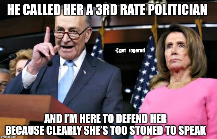 Schumer defends stoned Pelosi | HE CALLED HER A 3RD RATE POLITICIAN; @get_rogered; AND I’M HERE TO DEFEND HER BECAUSE CLEARLY SHE’S TOO STONED TO SPEAK | image tagged in schumer defends stoned pelosi | made w/ Imgflip meme maker