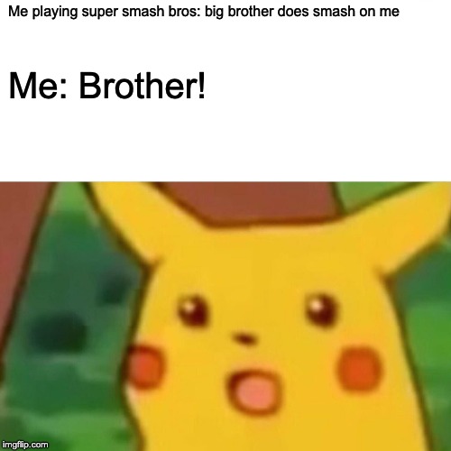 Surprised Pikachu | Me playing super smash bros: big brother does smash on me; Me: Brother! | image tagged in memes,surprised pikachu | made w/ Imgflip meme maker