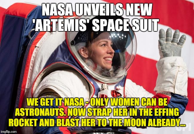 Quit wasting time and money pandering to women and build the damn moonbase I was promised. | NASA UNVEILS NEW 'ARTEMIS' SPACE SUIT; WE GET IT NASA - ONLY WOMEN CAN BE ASTRONAUTS. NOW STRAP HER IN THE EFFING ROCKET AND BLAST HER TO THE MOON ALREADY... | image tagged in nasa,nasa hoax,nasa lies,sexism | made w/ Imgflip meme maker