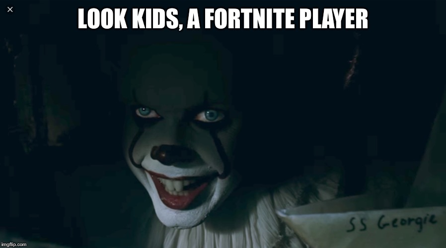 Pennywise 2017 | LOOK KIDS, A FORTNITE PLAYER | image tagged in pennywise 2017 | made w/ Imgflip meme maker