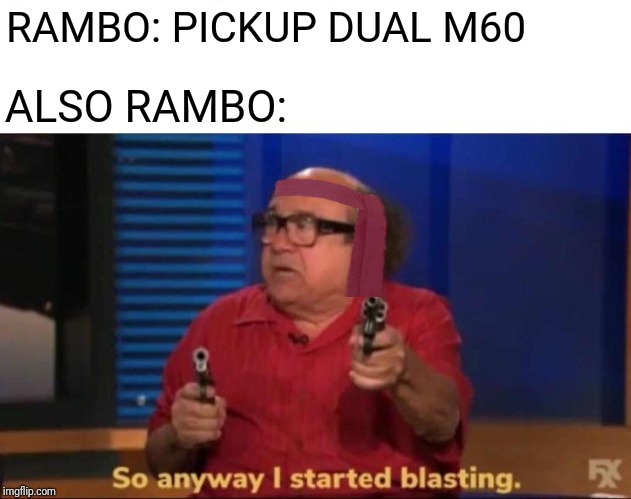 So anyway I started blasting | RAMBO: PICKUP DUAL M60; ALSO RAMBO: | image tagged in so anyway i started blasting,rambo,funny | made w/ Imgflip meme maker