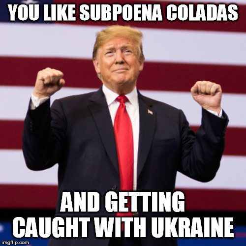 YOU LIKE SUBPOENA COLADAS; AND GETTING CAUGHT WITH UKRAINE | made w/ Imgflip meme maker