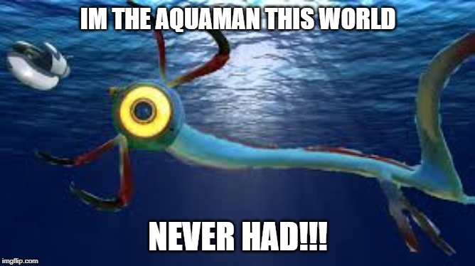 Next new Subnautica update | IM THE AQUAMAN THIS WORLD; NEVER HAD!!! | image tagged in subnautica,meme | made w/ Imgflip meme maker