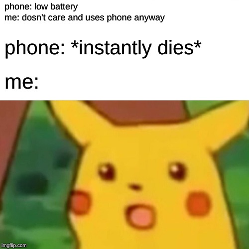 Surprised Pikachu Meme | phone: low battery
me: dosn't care and uses phone anyway; phone: *instantly dies*; me: | image tagged in memes,surprised pikachu | made w/ Imgflip meme maker