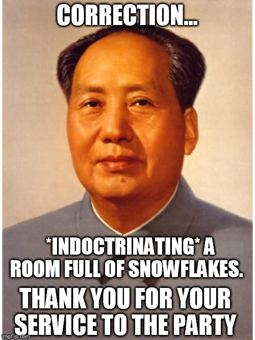 chairman mao | CORRECTION... THANK YOU FOR YOUR SERVICE TO THE PARTY *INDOCTRINATING* A ROOM FULL OF SNOWFLAKES. | image tagged in chairman mao | made w/ Imgflip meme maker
