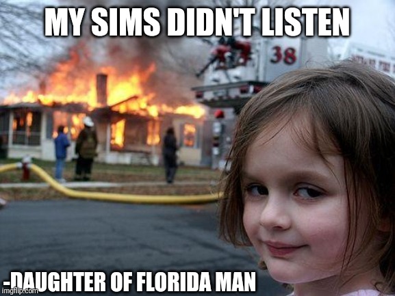 Disaster Girl Meme | MY SIMS DIDN'T LISTEN; -DAUGHTER OF FLORIDA MAN | image tagged in memes,disaster girl | made w/ Imgflip meme maker