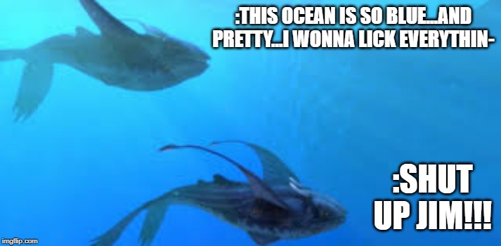 Friends in a new place | :THIS OCEAN IS SO BLUE...AND PRETTY...I WONNA LICK EVERYTHIN-; :SHUT UP JIM!!! | image tagged in subnautica,meme | made w/ Imgflip meme maker