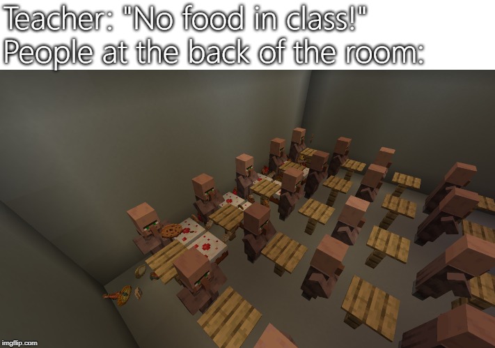 Teacher: "No food in class!"
People at the back of the room: | image tagged in minecraft | made w/ Imgflip meme maker