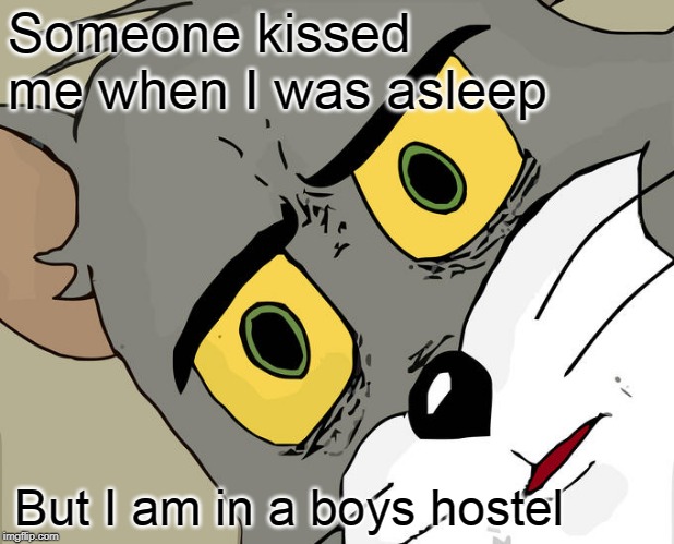 Unsettled Tom | Someone kissed me when I was asleep; But I am in a boys hostel | image tagged in memes,unsettled tom | made w/ Imgflip meme maker