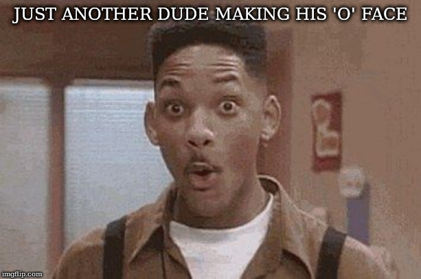 Will Smith Fresh Prince Oooh | JUST ANOTHER DUDE MAKING HIS 'O' FACE | image tagged in will smith fresh prince oooh | made w/ Imgflip meme maker