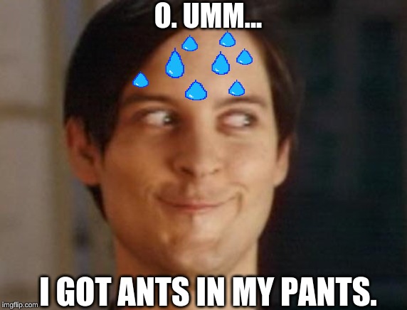 Spiderman Peter Parker Meme | O. UMM... I GOT ANTS IN MY PANTS. | image tagged in memes,spiderman peter parker | made w/ Imgflip meme maker