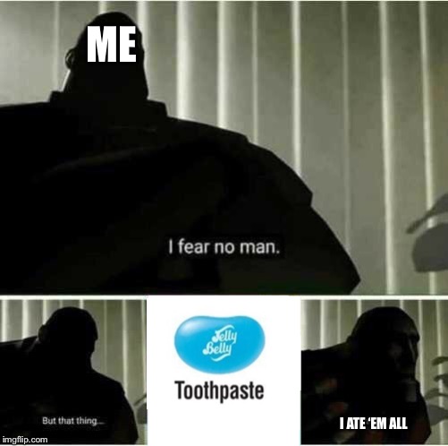 I fear no man | ME; I ATE ‘EM ALL | image tagged in i fear no man | made w/ Imgflip meme maker
