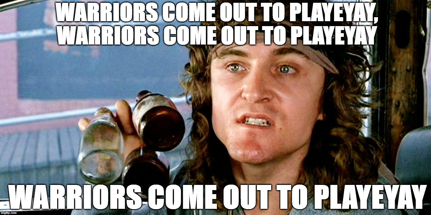 come out to play | WARRIORS COME OUT TO PLAYEYAY,  WARRIORS COME OUT TO PLAYEYAY; WARRIORS COME OUT TO PLAYEYAY | image tagged in movie | made w/ Imgflip meme maker