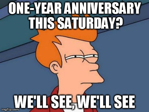 Futurama Fry Meme | ONE-YEAR ANNIVERSARY THIS SATURDAY? WE'LL SEE, WE'LL SEE | image tagged in memes,futurama fry | made w/ Imgflip meme maker