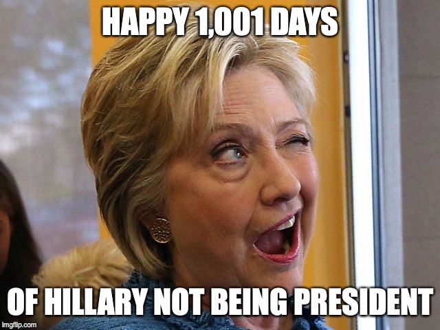 HAPPY 1,001 DAYS; OF HILLARY NOT BEING PRESIDENT | image tagged in hillary,president trump | made w/ Imgflip meme maker