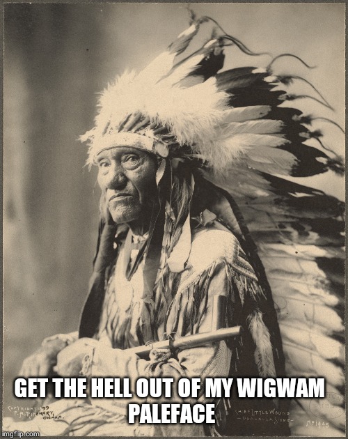 Native Cheif | GET THE HELL OUT OF MY WIGWAM  
PALEFACE | image tagged in native cheif | made w/ Imgflip meme maker