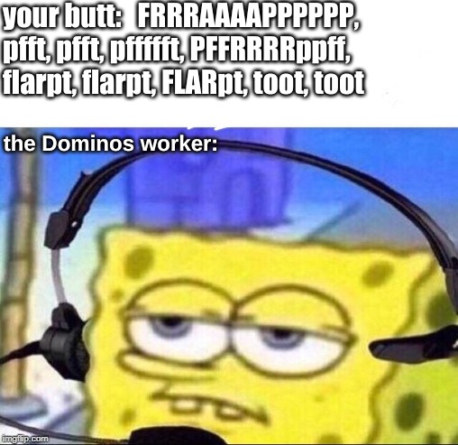 when you accidentally butt dial . . . . . | your butt:   FRRRAAAAPPPPPP, pfft, pfft, pffffft, PFFRRRRppff, flarpt, flarpt, FLARpt, toot, toot; the Dominos worker: | image tagged in memes,life | made w/ Imgflip meme maker