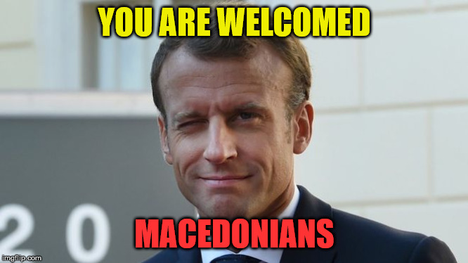 YOU ARE WELCOMED; MACEDONIANS | image tagged in emmanuel macron | made w/ Imgflip meme maker