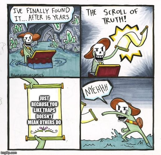 Papyrus Scroll Of Truth |  JUST BECAUSE YOU LIKE TRAPS DOESN'T MEAN OTHERS DO | image tagged in papyrus scroll of truth | made w/ Imgflip meme maker