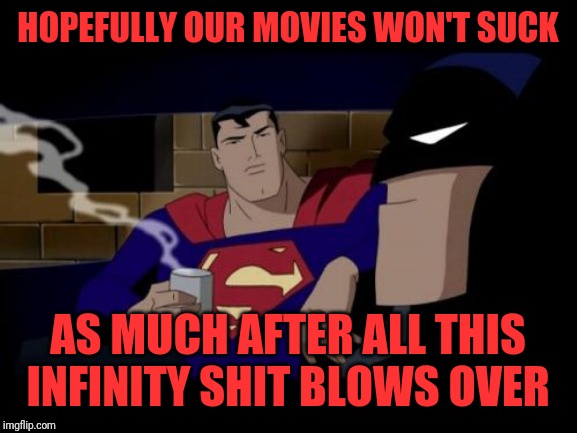 Batman And Superman Meme | HOPEFULLY OUR MOVIES WON'T SUCK; AS MUCH AFTER ALL THIS INFINITY SHIT BLOWS OVER | image tagged in memes,batman and superman | made w/ Imgflip meme maker