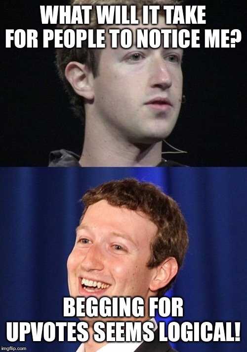Zuckerberg | WHAT WILL IT TAKE FOR PEOPLE TO NOTICE ME? BEGGING FOR UPVOTES SEEMS LOGICAL! | image tagged in memes,zuckerberg | made w/ Imgflip meme maker