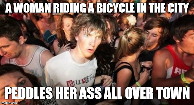 fun facts | A WOMAN RIDING A BICYCLE IN THE CITY; PEDDLES HER ASS ALL OVER TOWN | image tagged in memes,sudden clarity clarence,funny | made w/ Imgflip meme maker