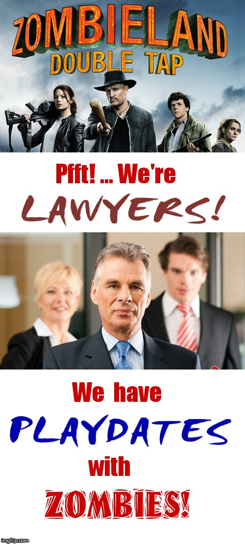 ZOMBIELAND?  Pfft! | ZOMBIELAND DOUBLE TAP; Pfft! ... We're LAWYERS! We have PLAYDATES with ZOMBIES! | image tagged in funny memes,zombies,lawyers,rick75230 | made w/ Imgflip meme maker