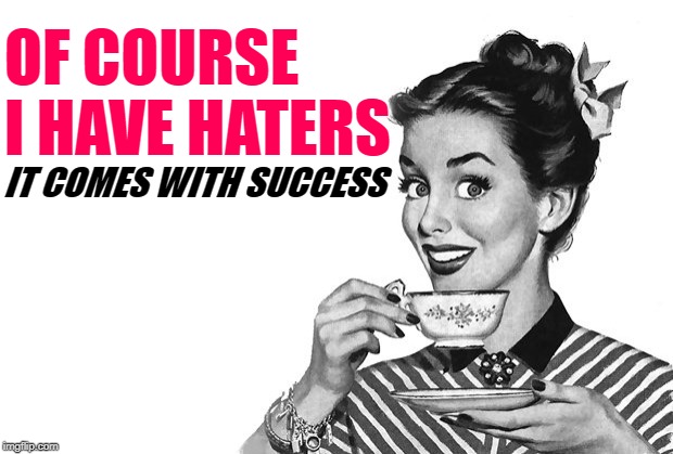 Sassy Success | OF COURSE I HAVE HATERS; IT COMES WITH SUCCESS | image tagged in 1950s housewife,sassy,success,haters gonna hate,empowering,so true memes | made w/ Imgflip meme maker
