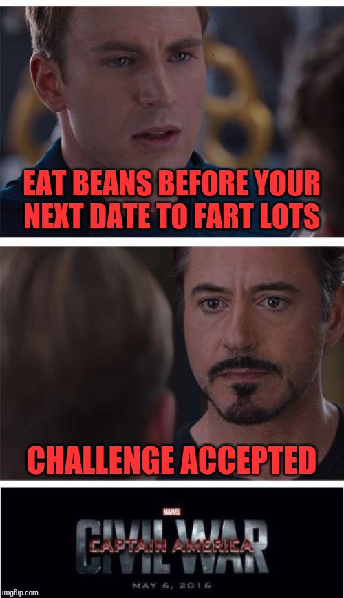 Marvel Civil War 1 Meme |  EAT BEANS BEFORE YOUR NEXT DATE TO FART LOTS; CHALLENGE ACCEPTED | image tagged in memes,marvel civil war 1 | made w/ Imgflip meme maker