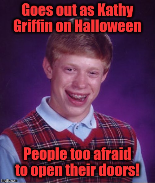 Scariest mask EVER!! | Goes out as Kathy Griffin on Halloween; People too afraid to open their doors! | image tagged in memes,bad luck brian | made w/ Imgflip meme maker