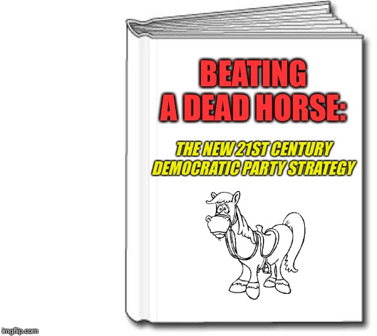 Whoa! | BEATING A DEAD HORSE:; THE NEW 21ST CENTURY DEMOCRATIC PARTY STRATEGY | image tagged in democrat,party strategy,dead horse | made w/ Imgflip meme maker