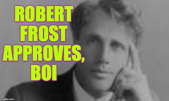 ROBERT
FROST
APPROVES,
BOI | made w/ Imgflip meme maker