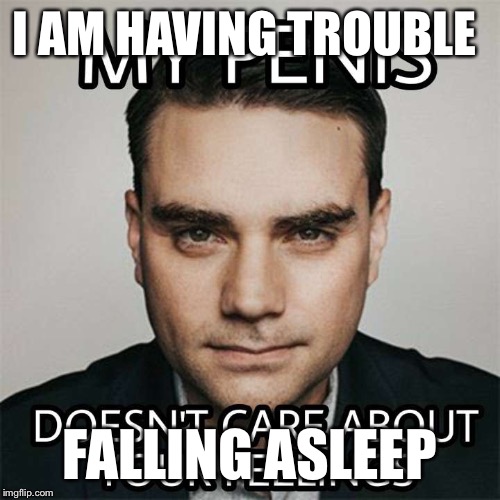 I AM HAVING TROUBLE; FALLING ASLEEP | image tagged in ben shapiro,do not care about your feelings,i am having trouble,falling asleep,insomnia,insomniac | made w/ Imgflip meme maker