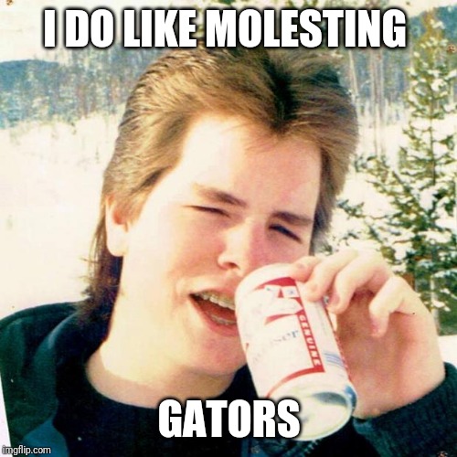 Eighties Teen Meme | I DO LIKE MOLESTING GATORS | image tagged in memes,eighties teen | made w/ Imgflip meme maker