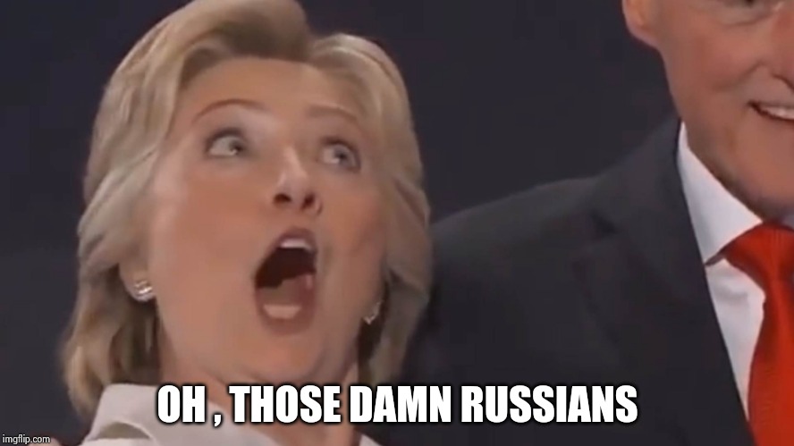 Crazy Hillary Laugh | OH , THOSE DAMN RUSSIANS | image tagged in crazy hillary laugh | made w/ Imgflip meme maker