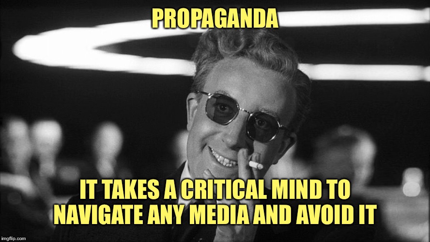 Doctor Strangelove says... | PROPAGANDA IT TAKES A CRITICAL MIND TO NAVIGATE ANY MEDIA AND AVOID IT | made w/ Imgflip meme maker