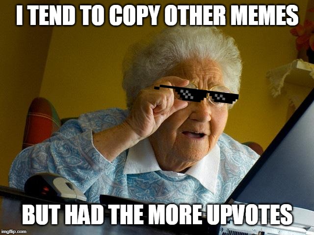 Grandma Finds The Internet Meme | I TEND TO COPY OTHER MEMES; BUT HAD THE MORE UPVOTES | image tagged in memes,grandma finds the internet | made w/ Imgflip meme maker