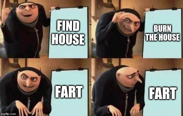 Gru's Plan | FIND HOUSE; BURN THE HOUSE; FART; FART | image tagged in gru's plan | made w/ Imgflip meme maker