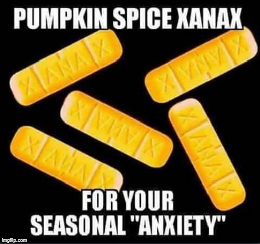Tiz the season | . | image tagged in halloween is coming,xanax,pumpkin spice | made w/ Imgflip meme maker