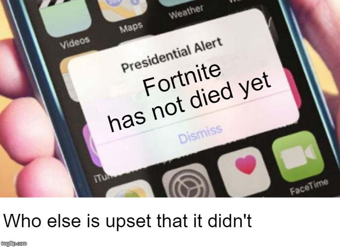 Fortnite didn't die | Fortnite has not died yet; Who else is upset that it didn't | image tagged in memes,presidential alert,fortnite | made w/ Imgflip meme maker