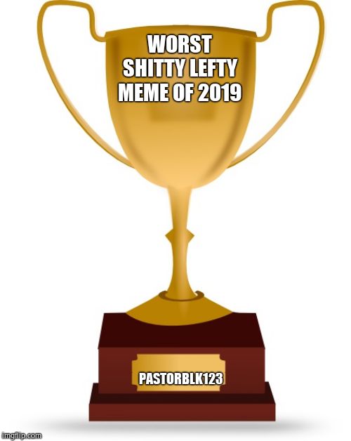 Blank Trophy | WORST SHITTY LEFTY MEME OF 2019 PASTORBLK123 | image tagged in blank trophy | made w/ Imgflip meme maker
