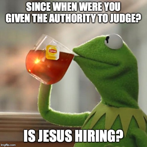 But That's None Of My Business Meme | SINCE WHEN WERE YOU GIVEN THE AUTHORITY TO JUDGE? IS JESUS HIRING? | image tagged in memes,but thats none of my business,kermit the frog | made w/ Imgflip meme maker
