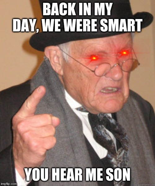 Back In My Day Meme | BACK IN MY DAY, WE WERE SMART; YOU HEAR ME SON | image tagged in memes,back in my day | made w/ Imgflip meme maker