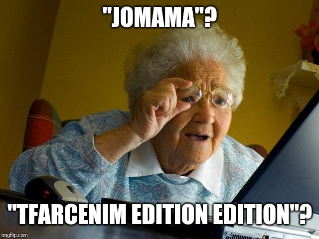 Grandma Finds The Internet Meme | "JOMAMA"? "TFARCENIM EDITION EDITION"? | image tagged in memes,grandma finds the internet | made w/ Imgflip meme maker